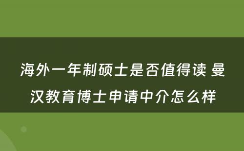 海外一年制硕士是否值得读 曼汉教育博士申请中介怎么样