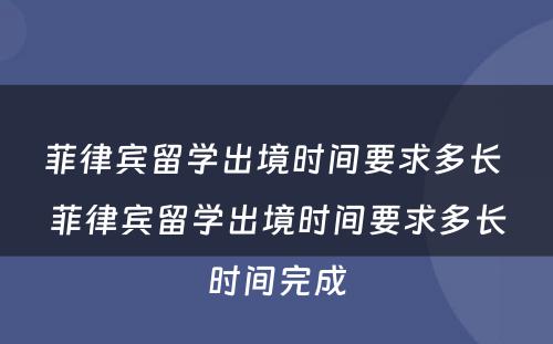 菲律宾留学出境时间要求多长 菲律宾留学出境时间要求多长时间完成