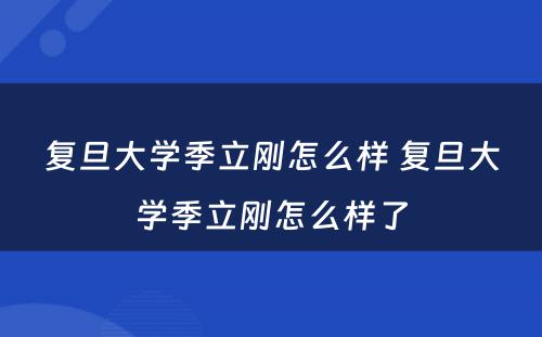 复旦大学季立刚怎么样 复旦大学季立刚怎么样了