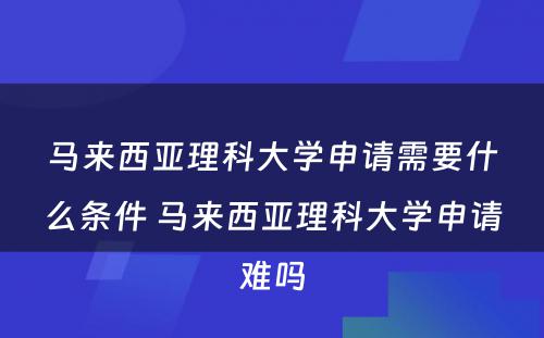 马来西亚理科大学申请需要什么条件 马来西亚理科大学申请难吗