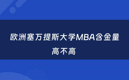 欧洲塞万提斯大学MBA含金量高不高 