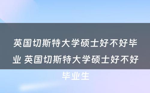 英国切斯特大学硕士好不好毕业 英国切斯特大学硕士好不好毕业生