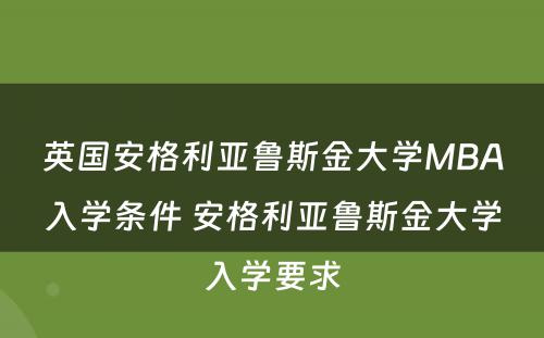 英国安格利亚鲁斯金大学MBA入学条件 安格利亚鲁斯金大学入学要求