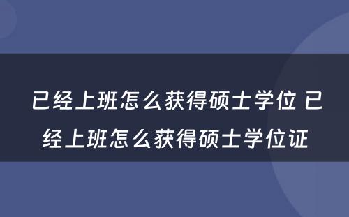 已经上班怎么获得硕士学位 已经上班怎么获得硕士学位证