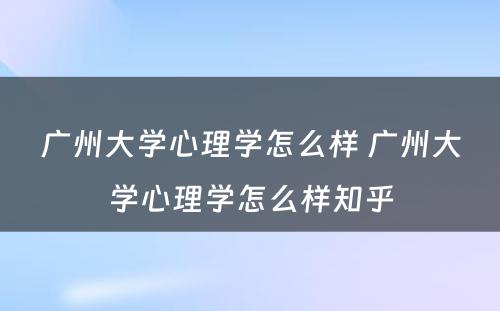 广州大学心理学怎么样 广州大学心理学怎么样知乎