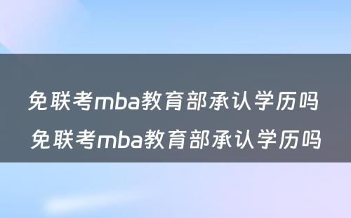 免联考mba教育部承认学历吗 免联考mba教育部承认学历吗