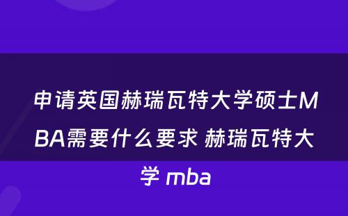 申请英国赫瑞瓦特大学硕士MBA需要什么要求 赫瑞瓦特大学 mba