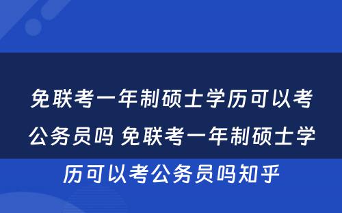 免联考一年制硕士学历可以考公务员吗 免联考一年制硕士学历可以考公务员吗知乎