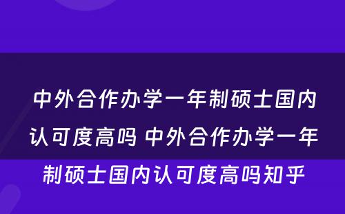 中外合作办学一年制硕士国内认可度高吗 中外合作办学一年制硕士国内认可度高吗知乎