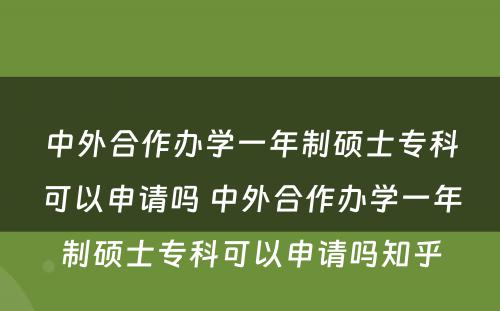 中外合作办学一年制硕士专科可以申请吗 中外合作办学一年制硕士专科可以申请吗知乎
