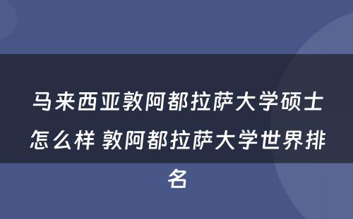 马来西亚敦阿都拉萨大学硕士怎么样 敦阿都拉萨大学世界排名
