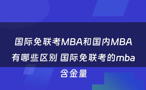 国际免联考MBA和国内MBA有哪些区别 国际免联考的mba含金量