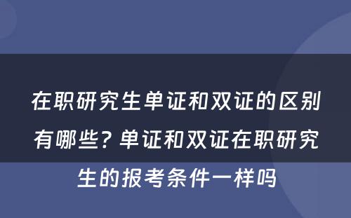 在职研究生单证和双证的区别有哪些? 单证和双证在职研究生的报考条件一样吗