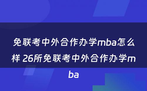 免联考中外合作办学mba怎么样 26所免联考中外合作办学mba