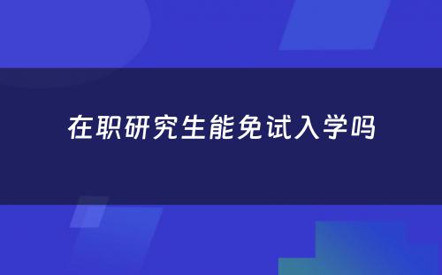 在职研究生能免试入学吗