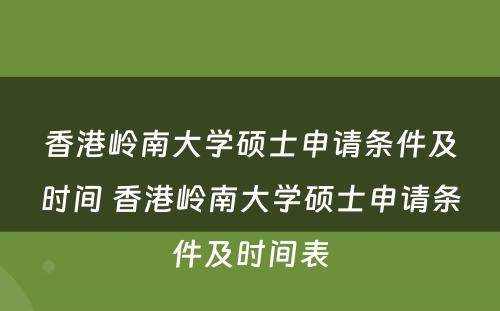 香港岭南大学硕士申请条件及时间 香港岭南大学硕士申请条件及时间表