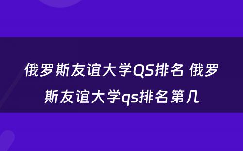 俄罗斯友谊大学QS排名 俄罗斯友谊大学qs排名第几