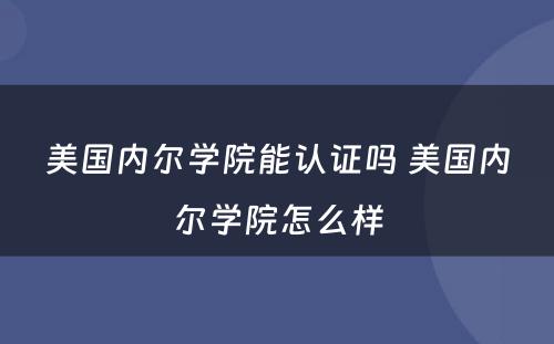 美国内尔学院能认证吗 美国内尔学院怎么样