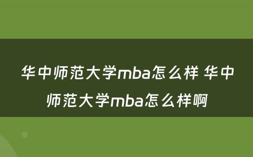 华中师范大学mba怎么样 华中师范大学mba怎么样啊