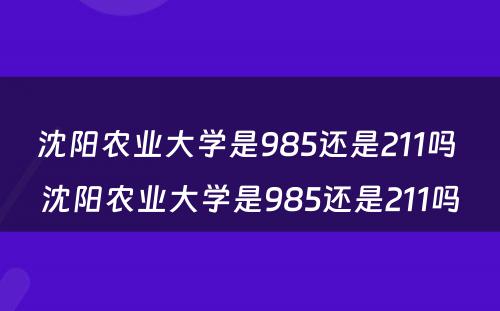 沈阳农业大学是985还是211吗 沈阳农业大学是985还是211吗