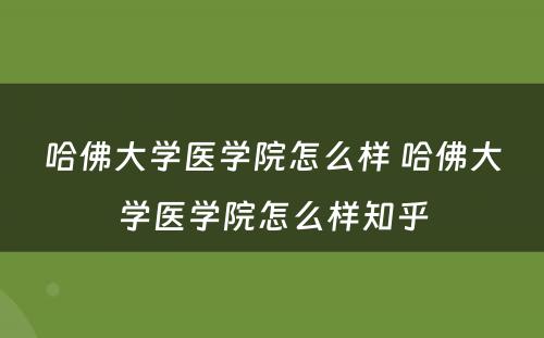 哈佛大学医学院怎么样 哈佛大学医学院怎么样知乎