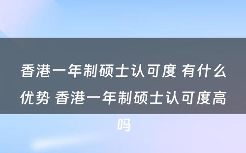 香港一年制硕士认可度 有什么优势 香港一年制硕士认可度高吗