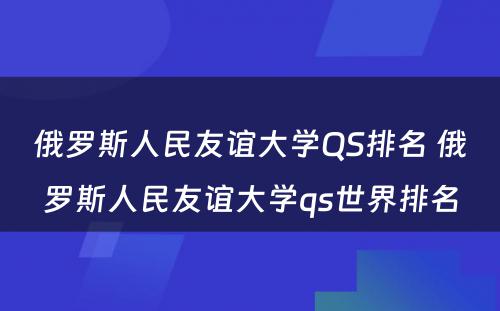 俄罗斯人民友谊大学QS排名 俄罗斯人民友谊大学qs世界排名