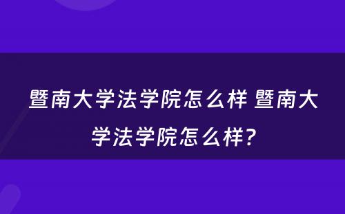 暨南大学法学院怎么样 暨南大学法学院怎么样?