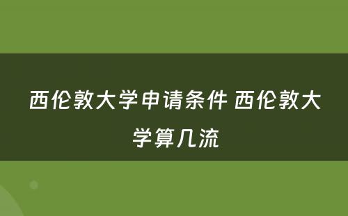 西伦敦大学申请条件 西伦敦大学算几流