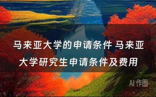 马来亚大学的申请条件 马来亚大学研究生申请条件及费用