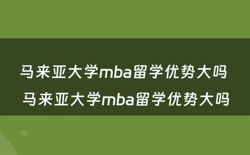 马来亚大学mba留学优势大吗 马来亚大学mba留学优势大吗