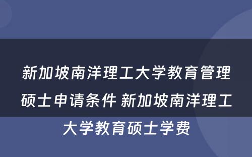 新加坡南洋理工大学教育管理硕士申请条件 新加坡南洋理工大学教育硕士学费