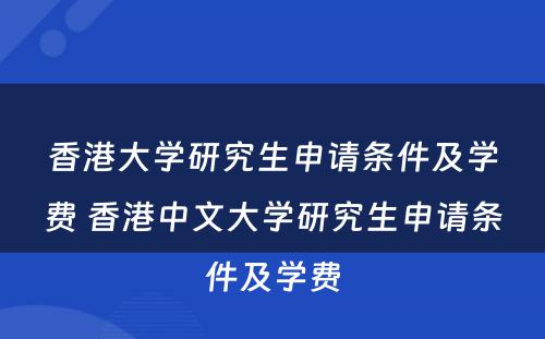 香港大学研究生申请条件及学费 香港中文大学研究生申请条件及学费