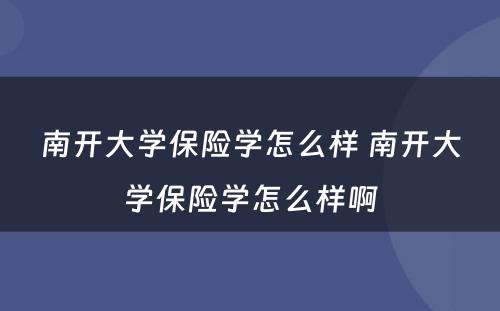 南开大学保险学怎么样 南开大学保险学怎么样啊