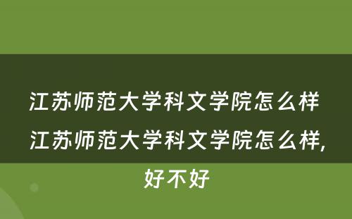 江苏师范大学科文学院怎么样 江苏师范大学科文学院怎么样,好不好