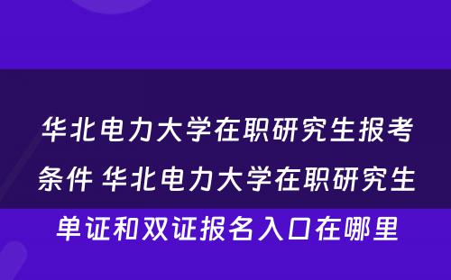 华北电力大学在职研究生报考条件 华北电力大学在职研究生单证和双证报名入口在哪里