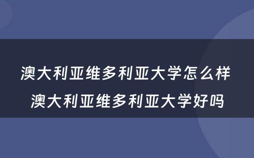 澳大利亚维多利亚大学怎么样 澳大利亚维多利亚大学好吗