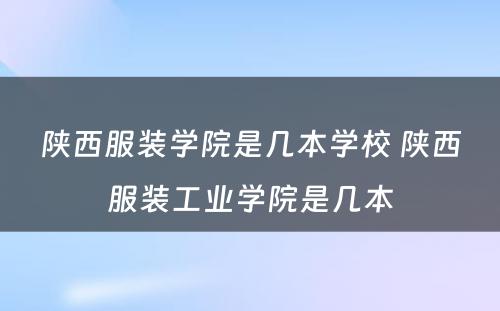 陕西服装学院是几本学校 陕西服装工业学院是几本