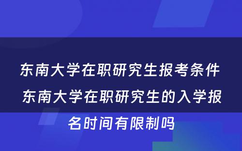 东南大学在职研究生报考条件 东南大学在职研究生的入学报名时间有限制吗