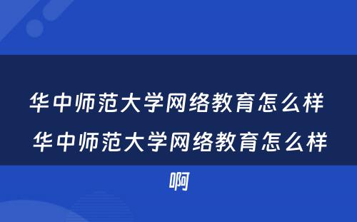 华中师范大学网络教育怎么样 华中师范大学网络教育怎么样啊