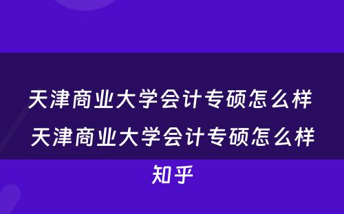 天津商业大学会计专硕怎么样 天津商业大学会计专硕怎么样知乎