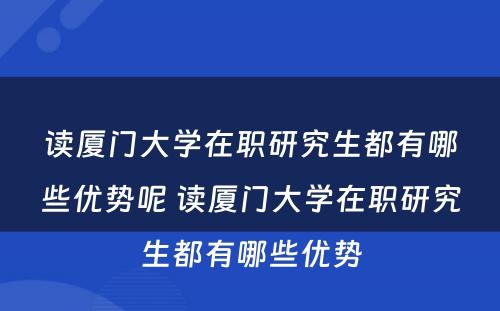 读厦门大学在职研究生都有哪些优势呢 读厦门大学在职研究生都有哪些优势