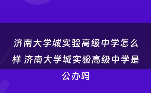 济南大学城实验高级中学怎么样 济南大学城实验高级中学是公办吗