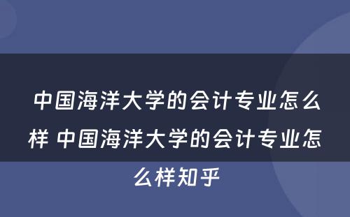 中国海洋大学的会计专业怎么样 中国海洋大学的会计专业怎么样知乎