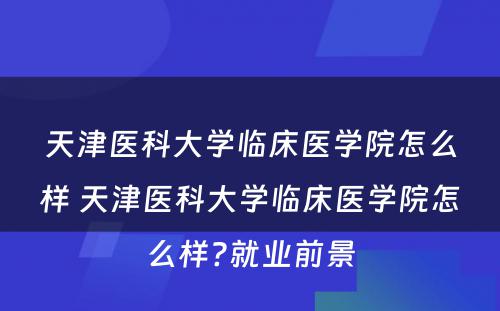 天津医科大学临床医学院怎么样 天津医科大学临床医学院怎么样?就业前景