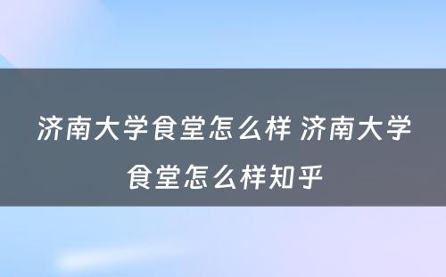 济南大学食堂怎么样 济南大学食堂怎么样知乎