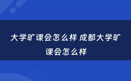 大学旷课会怎么样 成都大学旷课会怎么样