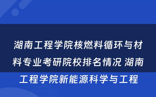 湖南工程学院核燃料循环与材料专业考研院校排名情况 湖南工程学院新能源科学与工程