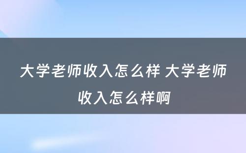 大学老师收入怎么样 大学老师收入怎么样啊