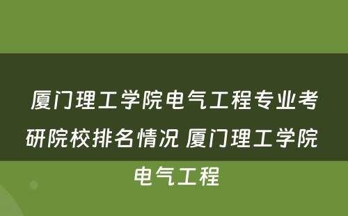 厦门理工学院电气工程专业考研院校排名情况 厦门理工学院 电气工程